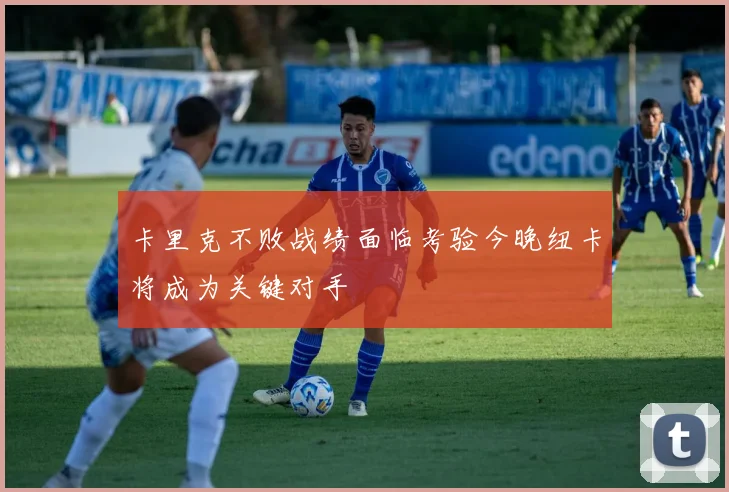 卡里克不败战绩面临考验今晚纽卡将成为关键对手