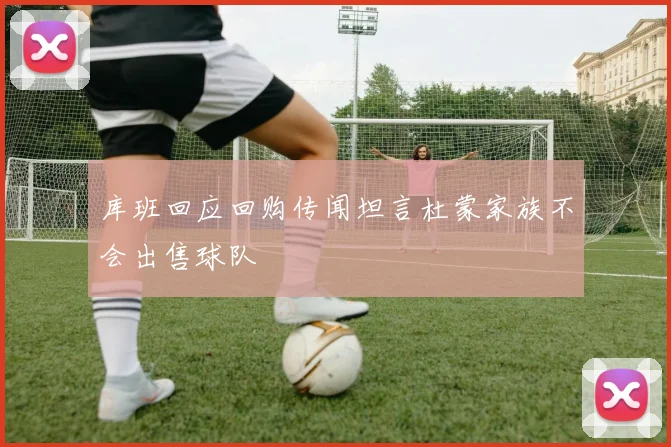 库班回应回购传闻坦言杜蒙家族不会出售球队