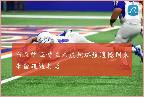 布冯赞亚特兰大成就辉煌遗憾国米未能追随其后