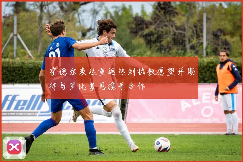 霍德尔表达重返热刺执教愿望并期待与罗比基恩携手合作