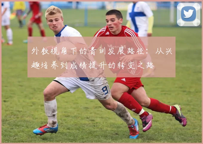 外教视角下的青训发展路径：从兴趣培养到成绩提升的转变之路
