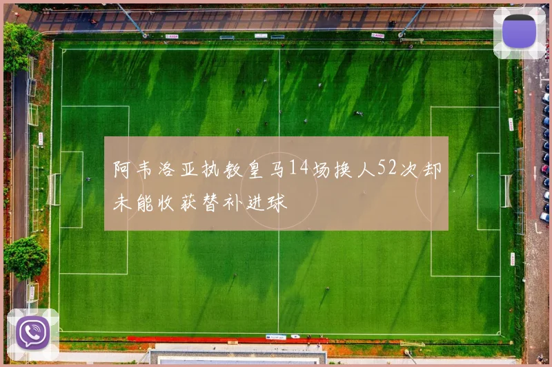 阿韦洛亚执教皇马14场换人52次却未能收获替补进球