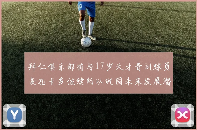 拜仁俱乐部将与17岁天才青训球员麦孔卡多佐续约以巩固未来发展潜力