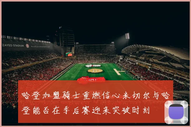 哈登加盟骑士重燃信心米切尔与哈登能否在季后赛迎来突破时刻