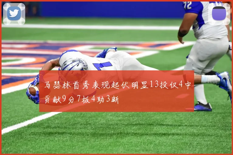 马瑟林首秀表现起伏明显13投仅4中贡献9分7板4助3断