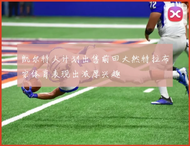 凯尔特人计划出售前田大然特拉布宗体育表现出浓厚兴趣