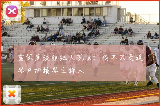 富保罗谈经纪人现状：我不只是追客户的播客主持人