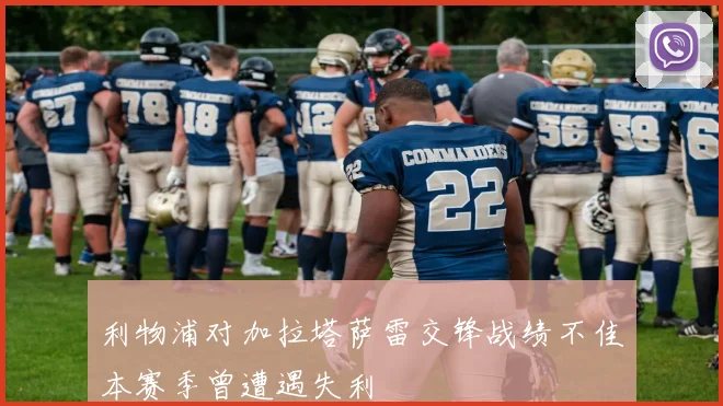 利物浦对加拉塔萨雷交锋战绩不佳本赛季曾遭遇失利