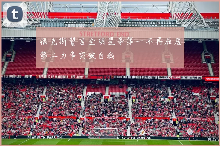 福克斯誓言全明星争第一不再屈居第二力争突破自我